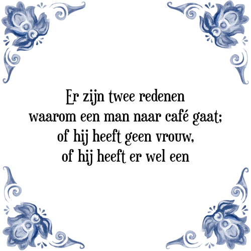 Er zijn twee redenen waarom een man naar café gaat; of hij heeft geen vrouw, of hij heeft er wel een - Tegeltje met Spreuk