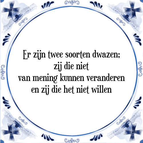 Er zijn twee soorten dwazen; zij die niet van mening kunnen veranderen en zij die het niet willen - Tegeltje met Spreuk