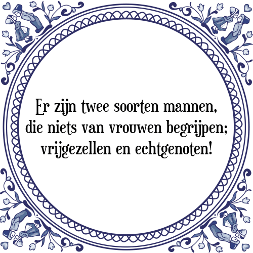 Er zijn twee soorten mannen, die niets van vrouwen begrijpen; vrijgezellen en echtgenoten! - Tegeltje met Spreuk