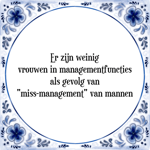 Er zijn weinig vrouwen in managementfuncties, als gevolg van miss-management van mannen - Tegeltje met Spreuk