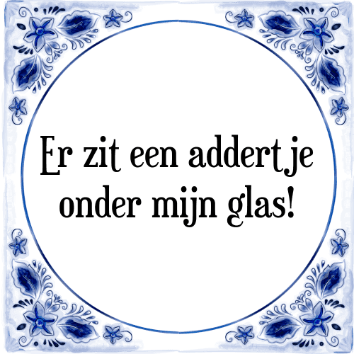 Er zit een addertje onder mijn glas! - Tegeltje met Spreuk