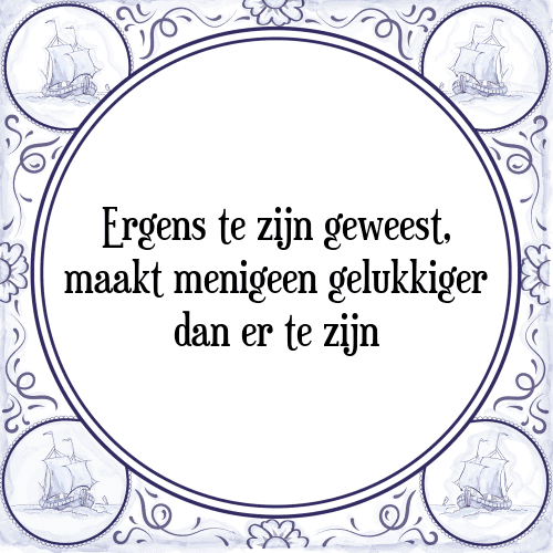 Ergens te zijn geweest, maakt menigeen gelukkiger dan er te zijn - Tegeltje met Spreuk