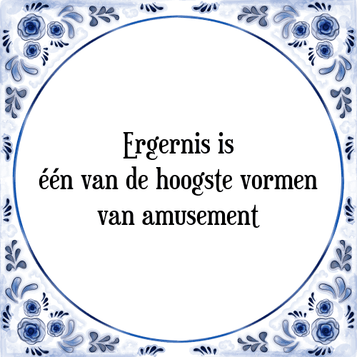 Ergernis is één van de hoogste vormen van amusement - Tegeltje met Spreuk