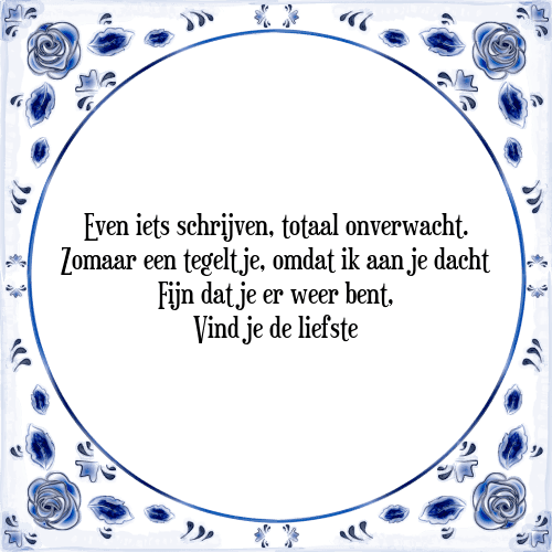 Even iets schrijven, totaal onverwacht. Zomaar een tegeltje, omdat ik aan je dacht Fijn dat je er weer bent, Vind je de liefste - Tegeltje met Spreuk