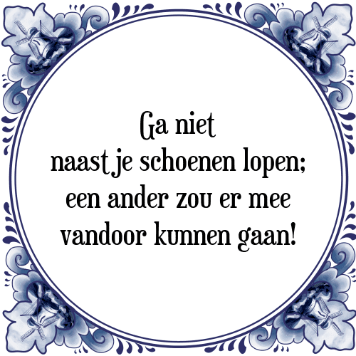 Ga niet naast je schoenen lopen; een ander zou er mee vandoor kunnen gaan! - Tegeltje met Spreuk