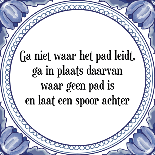 Ga niet waar het pad leidt, ga in plaats daarvan waar geen pad is en laat een spoor achter - Tegeltje met Spreuk