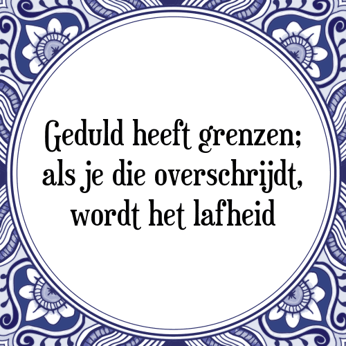 Geduld heeft grenzen; als je die overschrijdt, wordt het lafheid - Tegeltje met Spreuk