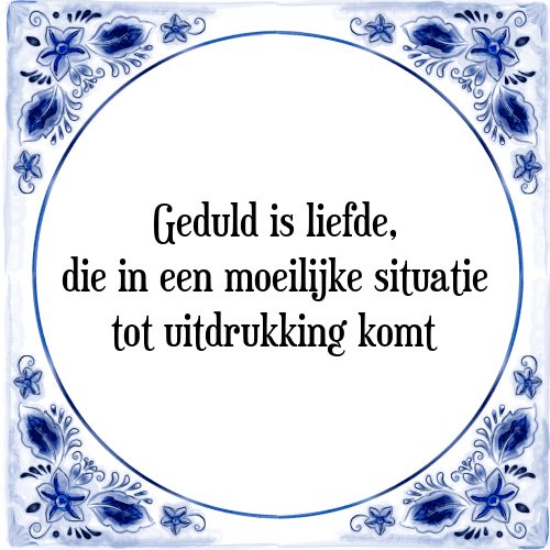 Geduld is liefde, die in een moeilijke situatie tot uitdrukking komt - Tegeltje met Spreuk