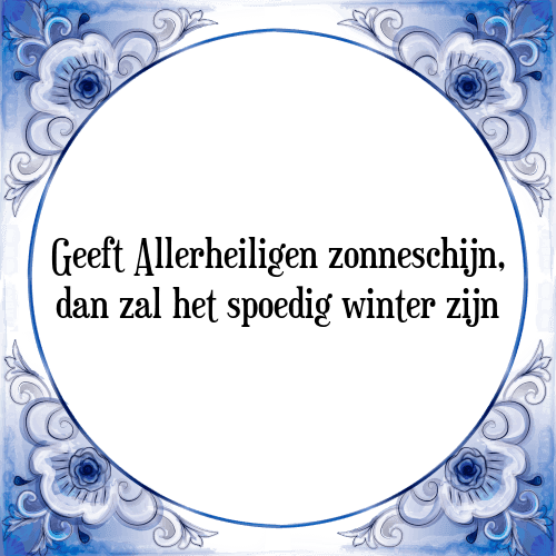 Geeft Allerheiligen zonneschijn, dan zal het spoedig winter zijn - Tegeltje met Spreuk