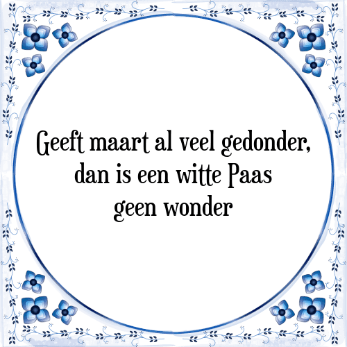 Geeft maart al veel gedonder, dan is een witte Paas geen wonder - Tegeltje met Spreuk