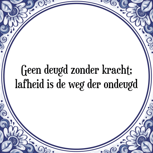 Geen deugd zonder kracht; lafheid is de weg der ondeugd - Tegeltje met Spreuk