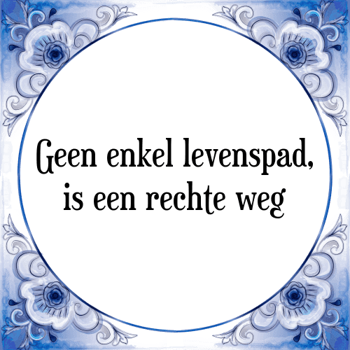 Geen enkel levenspad, is een rechte weg - Tegeltje met Spreuk