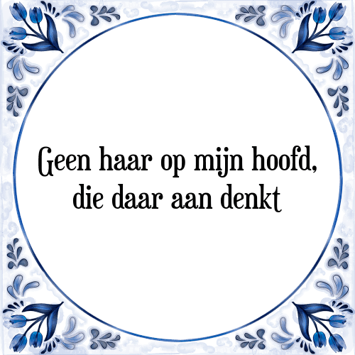 Geen haar op mijn hoofd, die daar aan denkt - Tegeltje met Spreuk