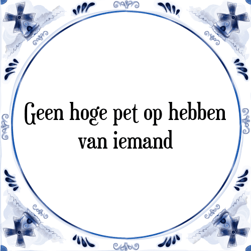 Geen hoge pet op hebben van iemand - Tegeltje met Spreuk