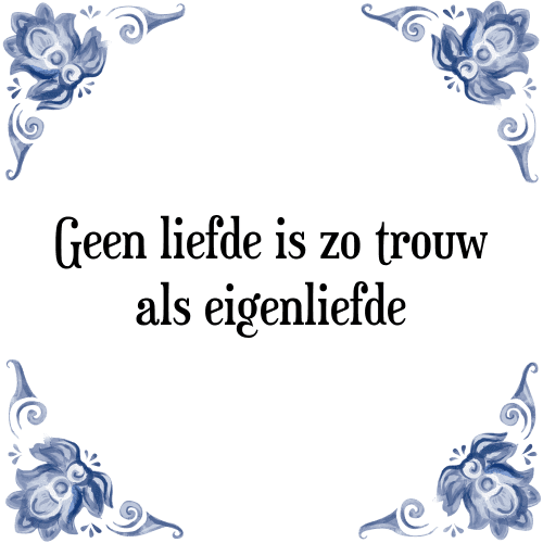 Geen liefde is zo trouw als eigenliefde - Tegeltje met Spreuk