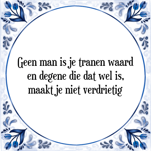 Geen man is je tranen waard en degene die dat wel is, maakt je niet verdrietig - Tegeltje met Spreuk