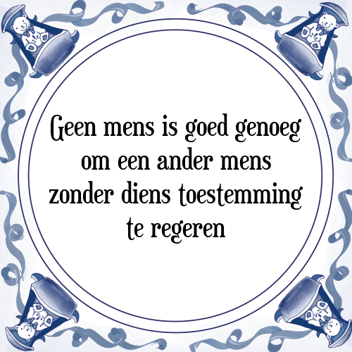 Geen mens is goed genoeg om een ander mens zonder diens toestemming te regeren - Tegeltje met Spreuk