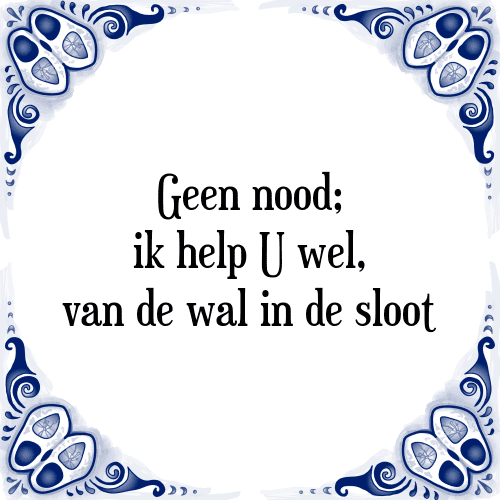 Geen nood; ik help U wel, van de wal in de sloot - Tegeltje met Spreuk