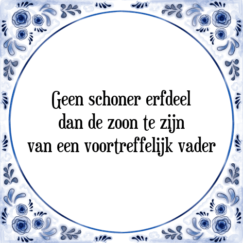 Geen schoner erfdeel dan de zoon te zijn van een voortreffelijk vader - Tegeltje met Spreuk