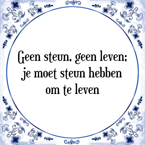 Geen steun, geen leven; je moet steun hebben om te leven - Tegeltje met Spreuk