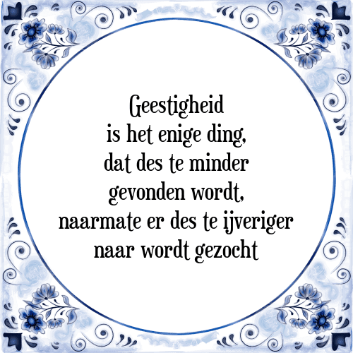 Geestigheid is het enige ding, dat des te minder gevonden wordt, naarmate er des te ijveriger naar wordt gezocht - Tegeltje met Spreuk