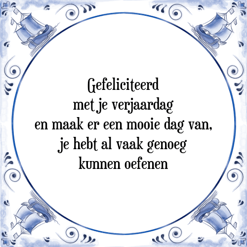 Gefeliciteerd met je verjaardag en maak er een mooie dag van, je hebt al vaak genoeg kunnen oefenen - Tegeltje met Spreuk