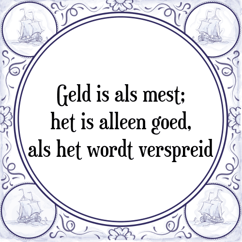 Geld is als mest; het is alleen goed, als het wordt verspreid - Tegeltje met Spreuk