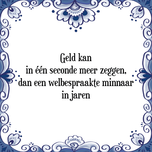 Geld kan in één seconde meer zeggen, dan een welbespraakte minnaar in jaren - Tegeltje met Spreuk