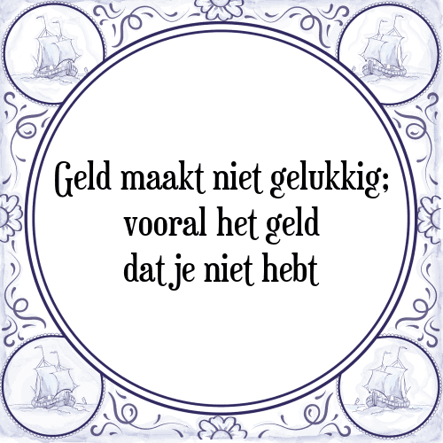 Geld maakt niet gelukkig; vooral het geld dat je niet hebt - Tegeltje met Spreuk