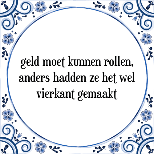 Geld moet kunnen rollen, anders hadden ze het wel vierkant gemaakt - Tegeltje met Spreuk