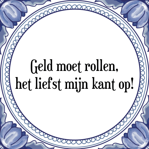 Geld moet rollen, het liefst mijn kant op! - Tegeltje met Spreuk