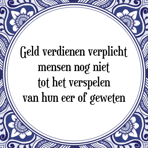 Geld verdienen verplicht mensen nog niet tot het verspelen van hun eer of geweten - Tegeltje met Spreuk