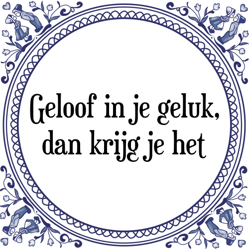 Geloof in je geluk, dan krijg je het - Tegeltje met Spreuk