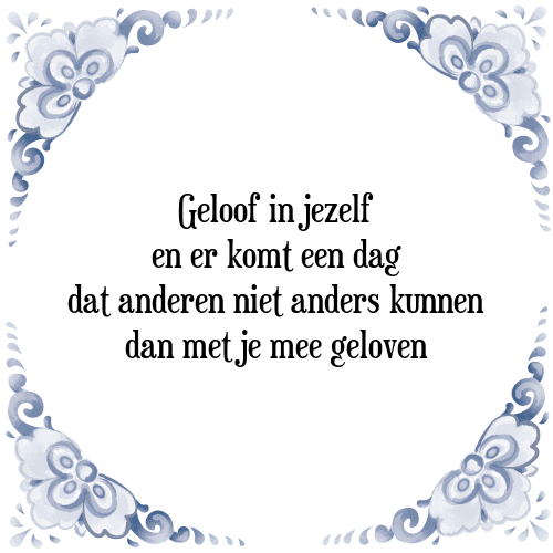 Geloof in jezelf en er komt een dag dat anderen niet anders kunnen dan met je mee geloven - Tegeltje met Spreuk