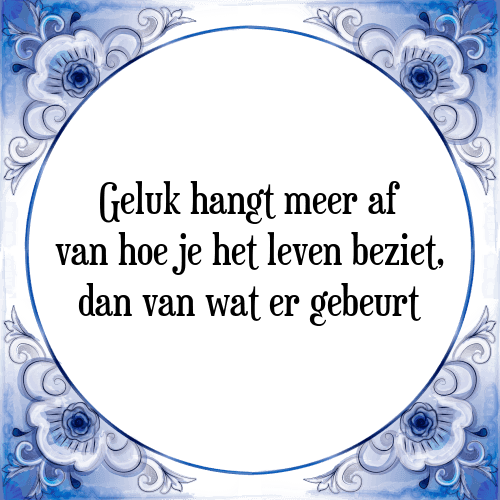 Geluk hangt meer af van hoe je het leven beziet, dan van wat er gebeurt - Tegeltje met Spreuk