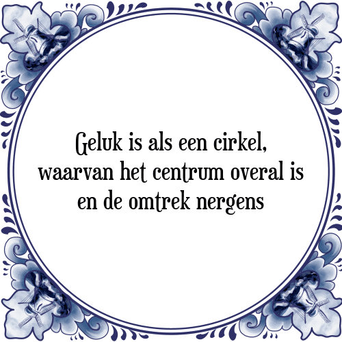 Geluk is als een cirkel, waarvan het centrum overal is en de omtrek nergens - Tegeltje met Spreuk