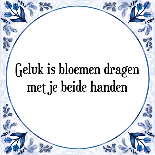 Geluk is bloemen dragen met je beide handen - Tegeltje met Spreuk