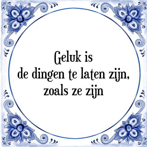 Geluk is de dingen te laten zijn, zoals ze zijn - Tegeltje met Spreuk