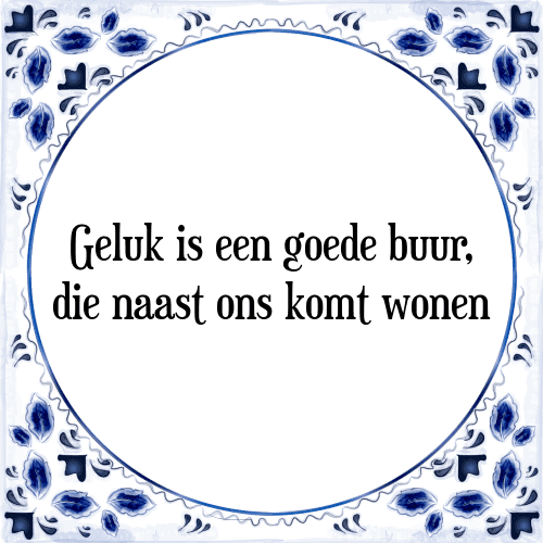 Geluk is een goede buur, die naast ons komt wonen - Tegeltje met Spreuk