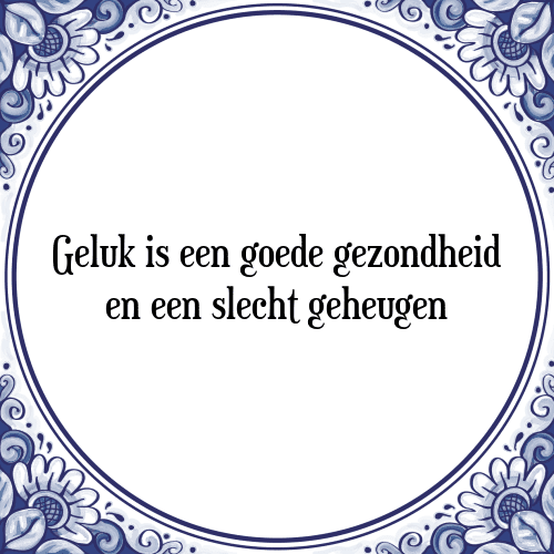 Geluk is een goede gezondheid en een slecht geheugen - Tegeltje met Spreuk