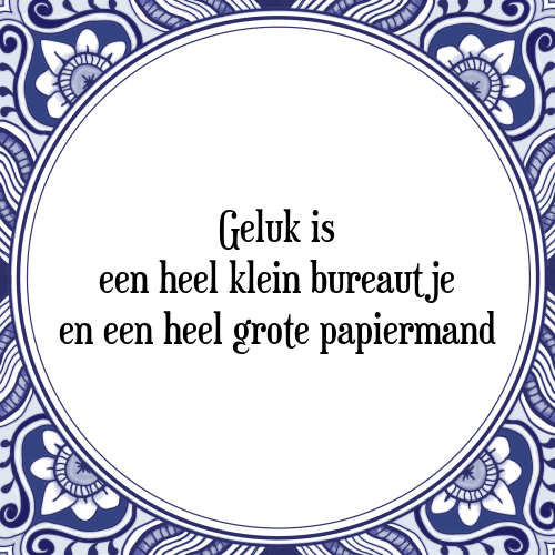 Geluk is een heel klein bureautje en een heel grote papiermand - Tegeltje met Spreuk