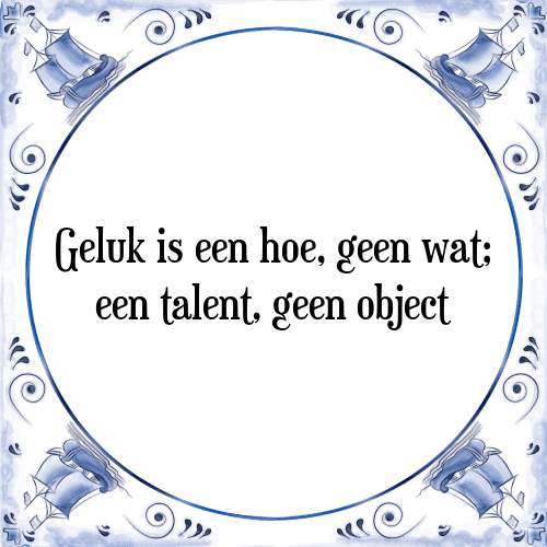 Geluk is een hoe, geen wat; een talent, geen object - Tegeltje met Spreuk