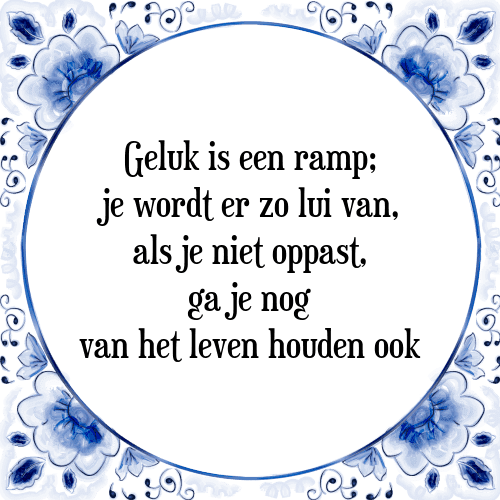 Geluk is een ramp; je wordt er zo lui van, als je niet oppast, ga je nog van het leven houden ook - Tegeltje met Spreuk