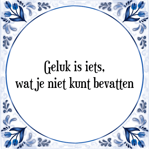 Geluk is iets, wat je niet kunt bevatten - Tegeltje met Spreuk