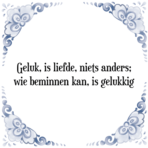 Geluk, is liefde, niets anders; wie beminnen kan, is gelukkig - Tegeltje met Spreuk