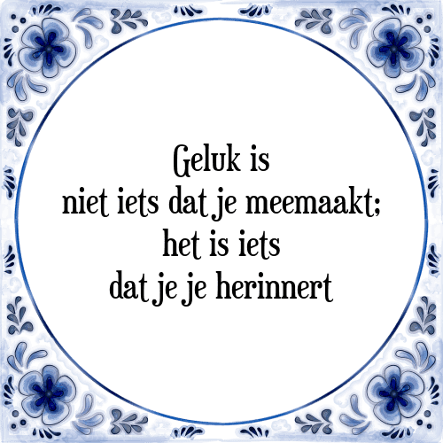 Geluk is niet iets dat je meemaakt; het is iets dat je je herinnert - Tegeltje met Spreuk