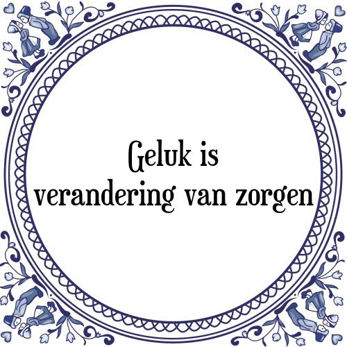 Geluk is verandering van zorgen - Tegeltje met Spreuk