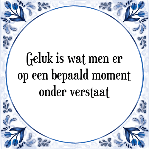 Geluk is wat men er op een bepaald moment onder verstaat - Tegeltje met Spreuk