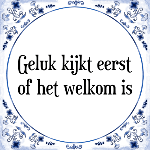 Geluk kijkt eerst of het welkom is - Tegeltje met Spreuk