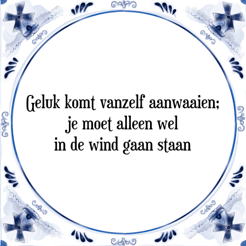 Geluk komt vanzelf aanwaaien; je moet alleen wel in de wind gaan staan - Tegeltje met Spreuk